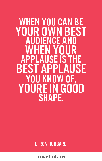 Design your own picture quotes about success - When you can be your own best audience and when your applause..