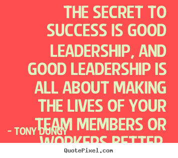 Success sayings - The secret to success is good leadership, and good leadership is..