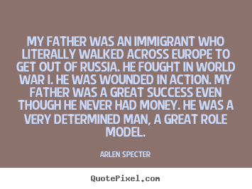 Success quotes - My father was an immigrant who literally walked across europe..