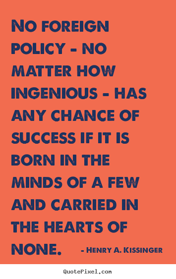 Henry A. Kissinger picture quote - No foreign policy - no matter how ingenious - has any chance.. - Success quotes