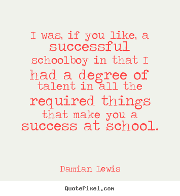 Quotes about success - I was, if you like, a successful schoolboy in that i had..