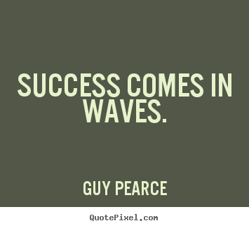 Success comes in waves. Guy Pearce top success quote