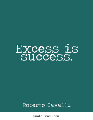 Success quote - Excess is success.