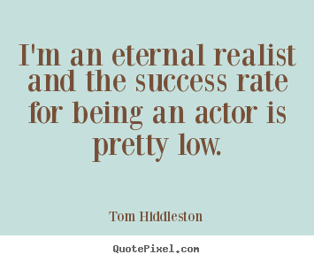 Quotes about success - I'm an eternal realist and the success rate for being an actor is pretty..