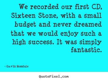 Quotes about success - We recorded our first cd, sixteen stone, with a small budget..