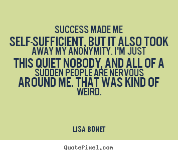 Success quotes - Success made me self-sufficient, but it also took..