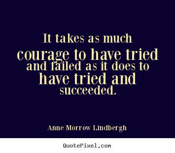 Quotes about success - It takes as much courage to have tried and failed as it does..