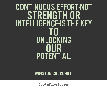 Continuous effort-not strength or intelligence-is the.. Winston Churchill great success quote