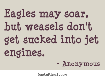 Anonymous picture quotes - Eagles may soar, but weasels don't get sucked into jet engines. - Success quote