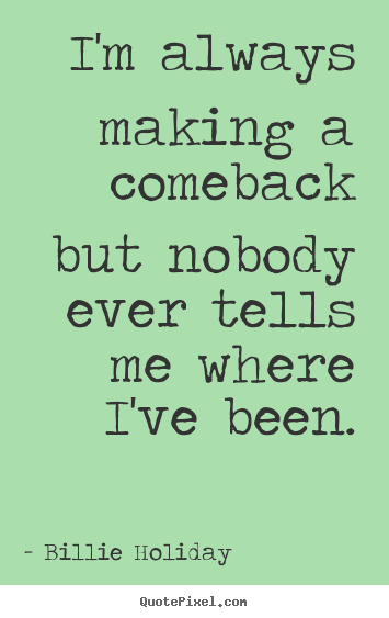 Quote about success - I'm always making a comeback but nobody ever tells me where..