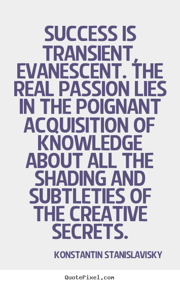 Success is transient, evanescent. the real.. Konstantin Stanislavisky  success quotes
