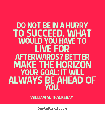 William M. Thackeray picture quotes - Do not be in a hurry to succeed. what would you have to.. - Success quote