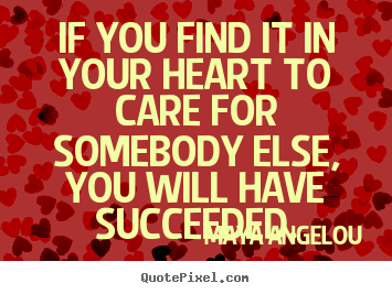 Maya Angelou photo quotes - If you find it in your heart to care for somebody else,.. - Success quote