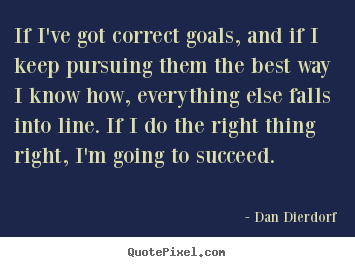 Dan Dierdorf picture quotes - If i've got correct goals, and if i keep pursuing them the.. - Success quotes