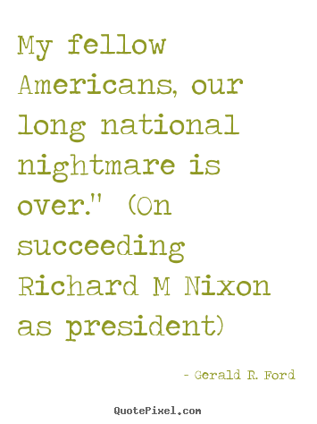Create photo quote about success - My fellow americans, our long national nightmare is over." (on succeeding..