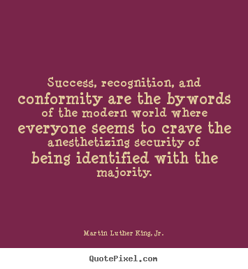 Success, recognition, and conformity are the bywords of the modern.. Martin Luther King, Jr. popular success quotes