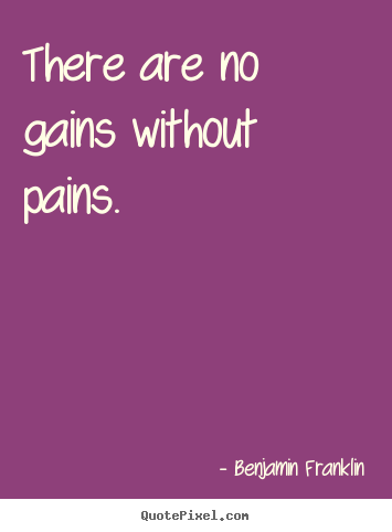 Benjamin Franklin picture quotes - There are no gains without pains. - Success quote