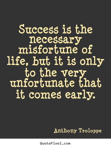 Success is the necessary misfortune of life,.. Anthony Troloppe famous success sayings