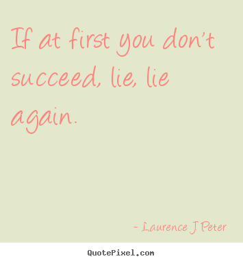 Quotes about success - If at first you don't succeed, lie, lie again.