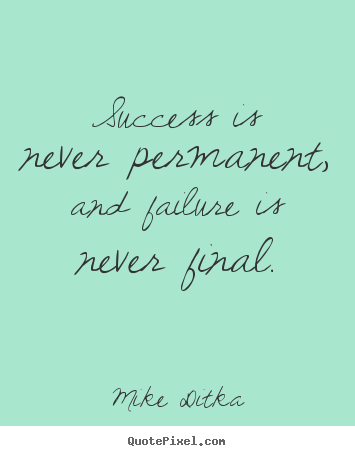 Success sayings - Success is never permanent, and failure is never final.