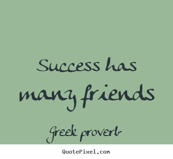 Success quotes - Success has many friends