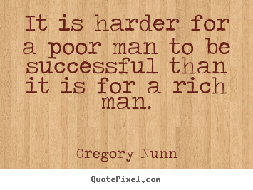 Quote about success - It is harder for a poor man to be successful than it is for a rich..