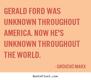 Quotes about success - Gerald ford was unknown throughout america. now he's unknown throughout..