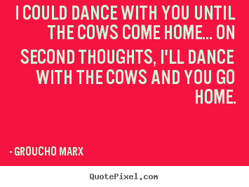 Customize picture quotes about success - I could dance with you until the cows come home.....