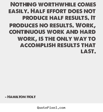 Hamilton Holt picture quotes - Nothing worthwhile comes easily. half effort does not produce half.. - Success quotes