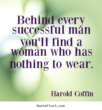 Success quotes - Behind every successful man you'll find a woman who has nothing to..