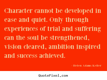 Quotes about success - Character cannot be developed in ease and quiet. only through..