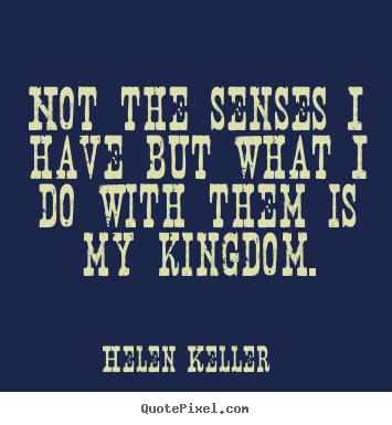 Helen Keller picture quotes - Not the senses i have but what i do with them is my.. - Success quotes