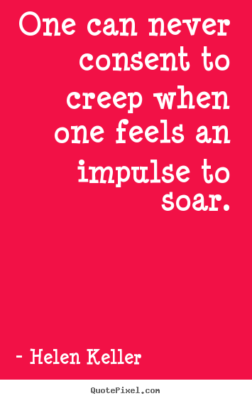 Quote about success - One can never consent to creep when one feels an impulse to..