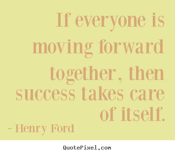 Henry Ford picture quotes - If everyone is moving forward together, then success.. - Success quotes