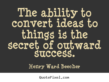 Success quote - The ability to convert ideas to things is the secret of outward success.