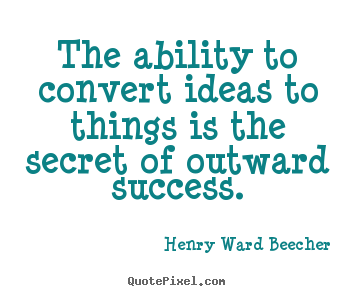 Quotes about success - The ability to convert ideas to things is the secret of outward success.