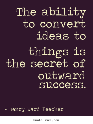 Henry Ward Beecher picture quotes - The ability to convert ideas to things is the secret of.. - Success quotes