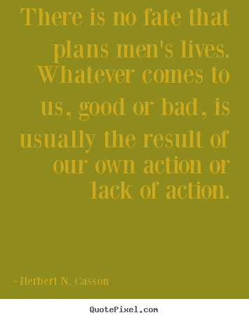 There is no fate that plans men's lives. whatever comes to.. Herbert N. Casson famous success quotes