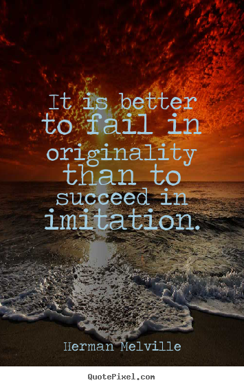 Quotes about success - It is better to fail in originality than to succeed..