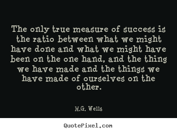 H.G. Wells picture quotes - The only true measure of success is the ratio.. - Success sayings