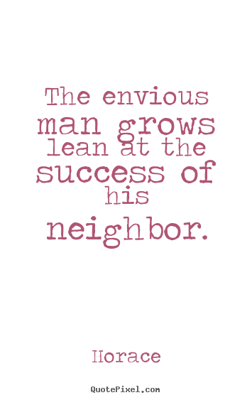 Quotes about success - The envious man grows lean at the success of his neighbor.