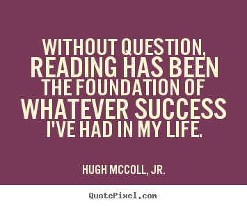 Without question, reading has been the foundation.. Hugh McColl, Jr. great success quote