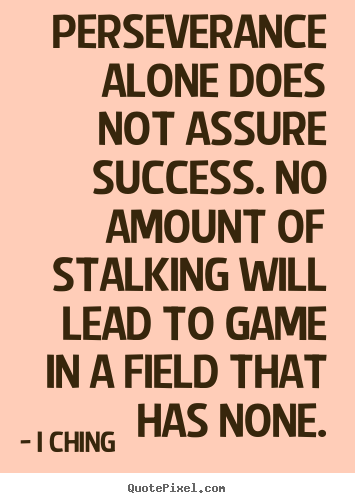 Success quotes - Perseverance alone does not assure success. no amount of stalking will..