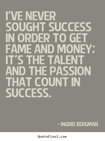 Ingrid Bergman poster quotes - I've never sought success in order to get fame and.. - Success quotes