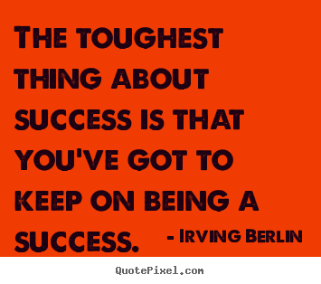 Success quote - The toughest thing about success is that you've..