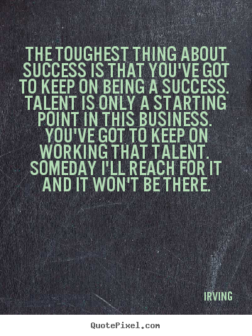 Quotes about success - The toughest thing about success is that you've got to..