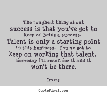 The toughest thing about success is that.. Irving great success quotes