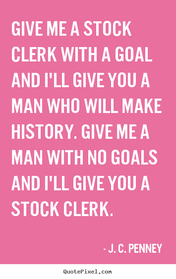 Quotes about success - Give me a stock clerk with a goal and i'll give you a man who..