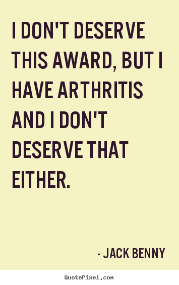 Jack Benny picture quotes - I don't deserve this award, but i have arthritis.. - Success sayings