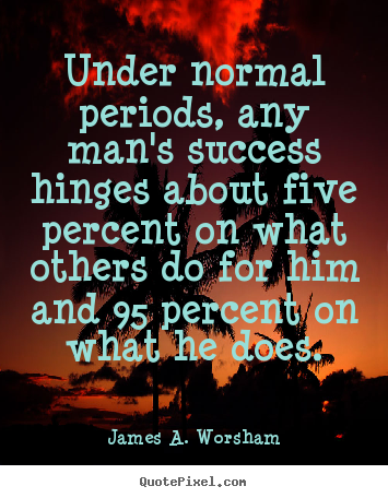 Quotes about success - Under normal periods, any man's success hinges about five..